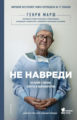 Читать онлайн книгу Не навреди. Истории о жизни, смерти и нейрохирургии автор Марш Генри Книга Не навреди. Истории о жизни, смерти и нейрохирургии
