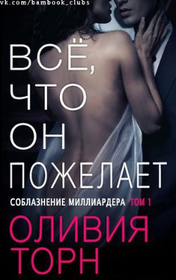 Читать онлайн книгу Все что он пожелает (ЛП) автор Торн Оливия Книга Все что он пожелает (ЛП)