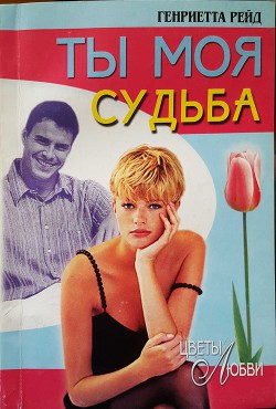 Читать онлайн книгу Ты моя судьба автор Рейд Генриетта Книга Ты моя судьба