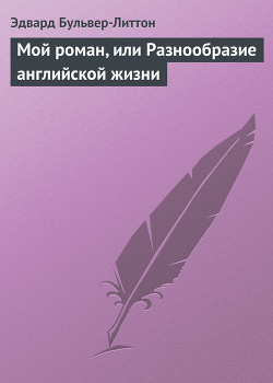 Читать онлайн книгу Мой роман, или Разнообразие английской жизни автор Бульвер-Литтон Эдвард Джордж Книга Мой роман, или Разнообразие английской жизни
