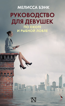 Читать онлайн книгу Руководство для девушек по охоте и рыбной ловле автор Бэнк Мелисса Книга Руководство для девушек по охоте и рыбной ловле