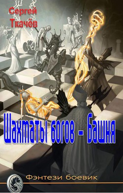 Читать онлайн книгу Шахматы богов - башня (СИ) автор Ткачёв Сергей Сергеевич Книга Шахматы богов - башня (СИ)