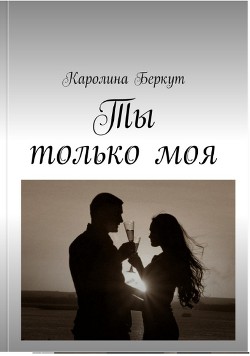 Книга Ты только моя (СИ)