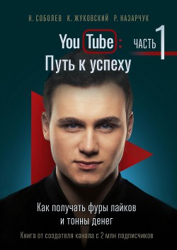 Читать онлайн книгу YouTube: Путь к успеху. Часть 1. Как получать фуры лайков и тонны денег автор Назарчук Роман Книга YouTube: Путь к успеху. Часть 1. Как получать фуры лайков и тонны денег