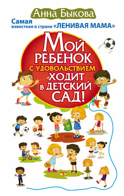 Читать онлайн книгу Мой ребенок с удовольствием ходит в детский сад! автор Быкова Анна Книга Мой ребенок с удовольствием ходит в детский сад!