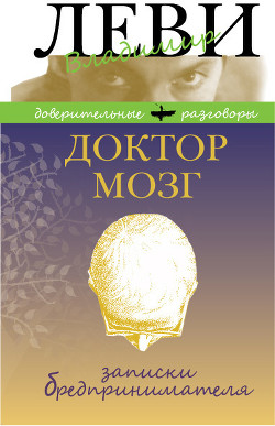 Читать онлайн книгу Доктор Мозг. Записки бредпринимателя. Избранные рецепты осмысленной жизни. автор Леви Владимир Львович Книга Доктор Мозг. Записки бредпринимателя. Избранные рецепты осмысленной жизни.