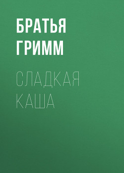 Читать онлайн книгу Сладкая каша автор Гримм братья Якоб и Вильгельм Книга Сладкая каша