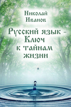 Читать онлайн книгу Русский язык – ключ к тайнам жизни автор Иванов Николай Федорович Книга Русский язык – ключ к тайнам жизни