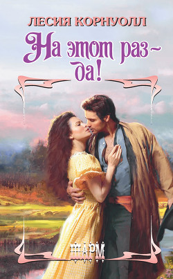 Читать онлайн книгу На этот раз – да! автор Корнуолл Лесия Книга На этот раз – да!