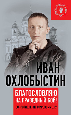 Читать онлайн книгу Благословляю на праведный бой! Сопротивление мировому злу автор Охлобыстин Иван Иванович Книга Благословляю на праведный бой! Сопротивление мировому злу