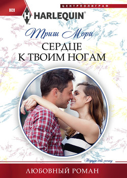 Читать онлайн книгу Сердце к твоим ногам автор Мори Триш Книга Сердце к твоим ногам