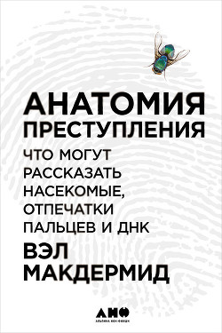 Книга Анатомия преступления: Что могут рассказать насекомые, отпечатки пальцев и ДНК