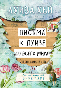 Читать онлайн книгу Письма к Луизе со всего мира. Ответы ищите в себе автор Хей Луиза Книга Письма к Луизе со всего мира. Ответы ищите в себе