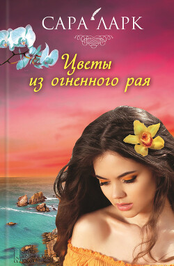 Читать онлайн книгу Цветы из огненного рая автор Ларк Сара Книга Цветы из огненного рая