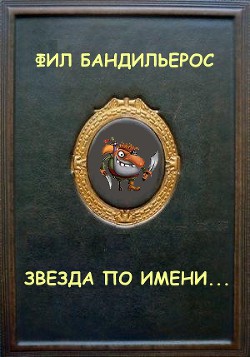 Читать онлайн книгу Звезда по имени... (СИ) автор Бандильерос Фил Книга Звезда по имени... (СИ)