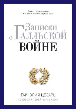 Книга Записки о Галльской войне. Готовому перейти Рубикон