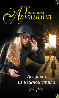 Читать онлайн книгу Девушка из нежной стали автор Алюшина Татьяна Александровна Книга Девушка из нежной стали