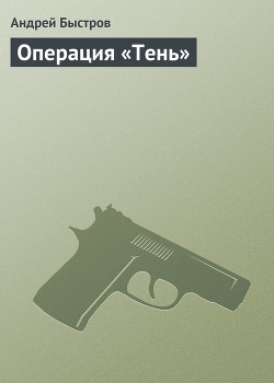 Читать онлайн книгу Операция «Тень» автор Быстров Андрей Книга Операция «Тень»