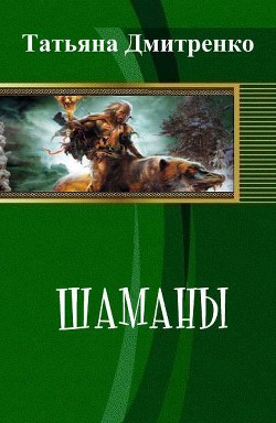 Читать онлайн книгу Шаманы (СИ) автор Дмитренко Татьяна Книга Шаманы (СИ)
