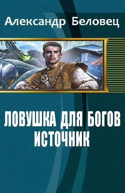 Читать онлайн книгу Ловушка для богов. Книга 1. Источник (СИ) автор Беловец Александр Книга Ловушка для богов. Книга 1. Источник (СИ)