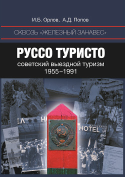 Читать онлайн книгу Сквозь «железный занавес». Руссо туристо: советский выездной туризм. 1955-1991 автор Орлов Игорь Книга Сквозь «железный занавес». Руссо туристо: советский выездной туризм. 1955-1991