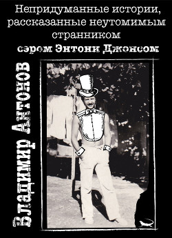 Книга Непридуманные истории, рассказанные неутомимым странником сэром Энтони Джонсом
