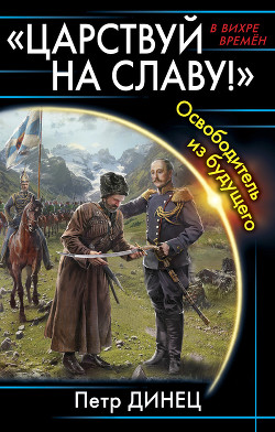 Книга «ЦАРСТВУЙ НА СЛАВУ!» Освободитель из будущего (СИ)