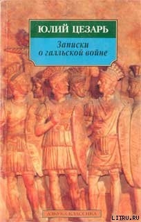 Читать онлайн книгу Записки о галльской войне автор Цезарь Гай Юлий Книга Записки о галльской войне