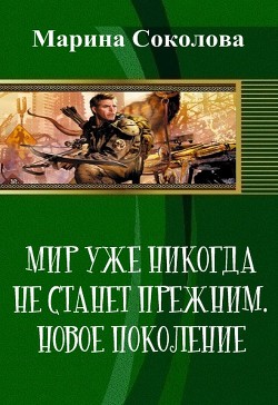 Читать онлайн книгу Мир уже никогда не станет прежним. Новое поколение (СИ) автор Соколова Марина Александровна Книга Мир уже никогда не станет прежним. Новое поколение (СИ)