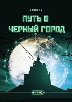 Читать онлайн книгу Путь в Черный город (СИ) автор Агафонов Антон Романович Книга Путь в Черный город (СИ)