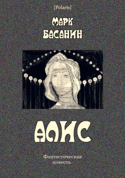 Читать онлайн книгу Алис Фантастическая повесть автор Басанин Марк Книга Алис Фантастическая повесть
