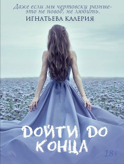 Читать онлайн книгу Дойти до конца автор Игнатьева Калерия Книга Дойти до конца