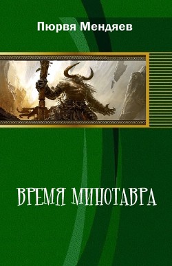 Читать онлайн книгу Время Минотавра (СИ) автор Мендяев Пюрвя Николаевич Книга Время Минотавра (СИ)