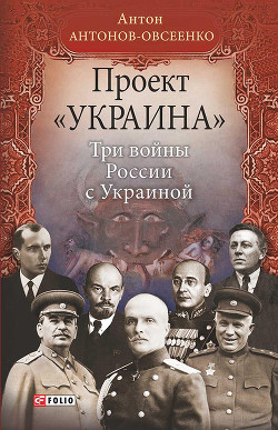 Читать онлайн книгу Проект «Украина». Три войны России с Украиной автор Антонов-Овсеенко Антон Книга Проект «Украина». Три войны России с Украиной