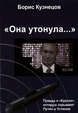 Книга «Она утонула...». Правда о «Курске», которую скрывают Путин и Устинов Издание второе, переработа