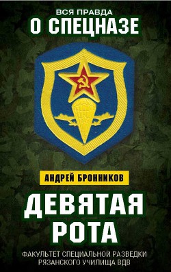 Читать онлайн книгу Девятая рота. Факультет специальной разведки Рязанского училища ВДВ автор Бронников Андрей Книга Девятая рота. Факультет специальной разведки Рязанского училища ВДВ