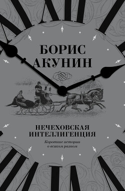 Читать онлайн книгу Нечеховская интеллигенция. Короткие истории о всяком разном автор Акунин Борис Книга Нечеховская интеллигенция. Короткие истории о всяком разном