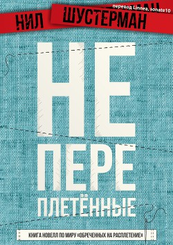 Читать онлайн книгу Непереплетенные - книга сэмплов (ЛП) автор Шустерман Нил Книга Непереплетенные - книга сэмплов (ЛП)