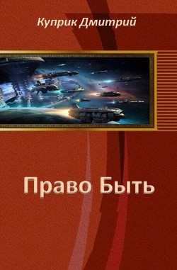 Читать онлайн книгу Право Быть (СИ) автор Куприк Дмитрий Андреевич Книга Право Быть (СИ)