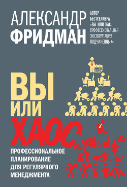 Читать онлайн книгу Вы или хаос. Профессиональное планирование для регулярного менеджмента автор Фридман Александр Книга Вы или хаос. Профессиональное планирование для регулярного менеджмента