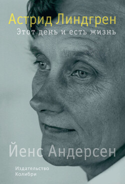 Читать онлайн книгу Астрид Линдгрен. Этот день и есть жизнь автор Андерсен Йенс Книга Астрид Линдгрен. Этот день и есть жизнь