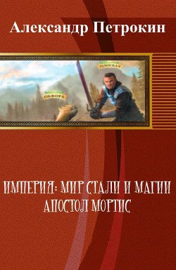 Читать онлайн книгу Империя: Мир Стали и Магии. Апостол Мортис (СИ) автор Петрокин Александр Книга Империя: Мир Стали и Магии. Апостол Мортис (СИ)