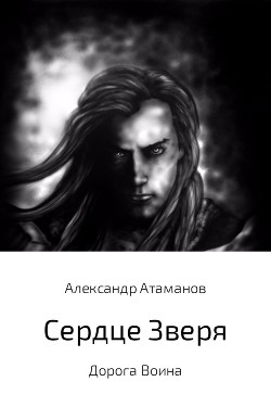 Читать онлайн книгу Сердце Зверя. Дорога Воина (СИ) автор Атаманов Александр Книга Сердце Зверя. Дорога Воина (СИ)