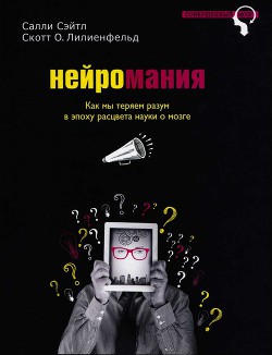 Читать онлайн книгу Нейромания. Как мы теряем разум в эпоху расцвета науки о мозге автор Сэйтл Салли Книга Нейромания. Как мы теряем разум в эпоху расцвета науки о мозге