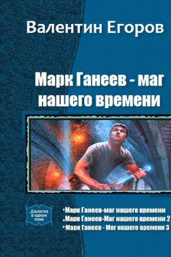 Читать онлайн книгу Марк Ганеев - маг нашего времени. Трилогия (СИ) автор Егоров Валентин Александрович Книга Марк Ганеев - маг нашего времени. Трилогия (СИ)