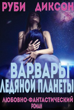 Читать онлайн книгу Варвары ледяной планеты (ЛП) автор Диксон Руби Книга Варвары ледяной планеты (ЛП)