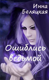 Читать онлайн книгу Ошиблись ведьмой (СИ) автор Беляцкая Инна Викторовна Книга Ошиблись ведьмой (СИ)