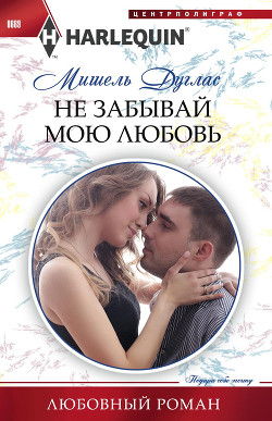 Читать онлайн книгу Не забывай мою любовь автор Дуглас Мишель Книга Не забывай мою любовь
