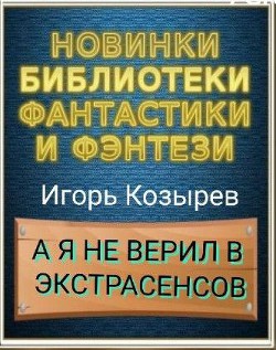 Читать онлайн книгу А я не верил в экстрасенсов (СИ) автор Козырев Игорь Леонидович Книга А я не верил в экстрасенсов (СИ)