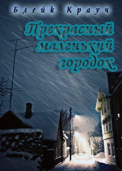 Читать онлайн книгу Прекрасный маленький городок (ЛП) автор Крауч Блейк Книга Прекрасный маленький городок (ЛП)